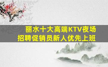 丽水十大高端KTV夜场招聘促销员新人优先上班